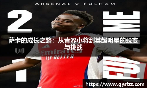 萨卡的成长之路：从青涩小将到英超明星的蜕变与挑战