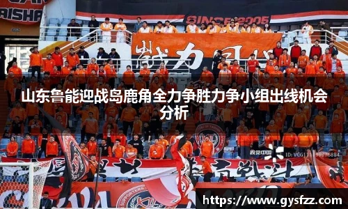 山东鲁能迎战岛鹿角全力争胜力争小组出线机会分析